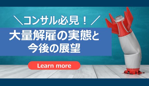 【コンサル大量解雇】コンサル大量解雇の実態とは？原因と影響、今後の展望をわかりやすく解説！